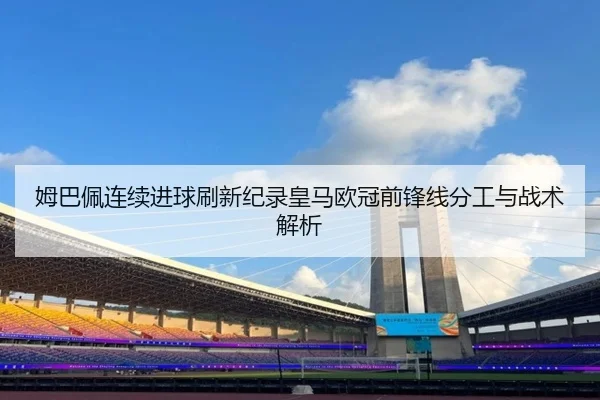 姆巴佩连续进球刷新纪录皇马欧冠前锋线分工与战术解析