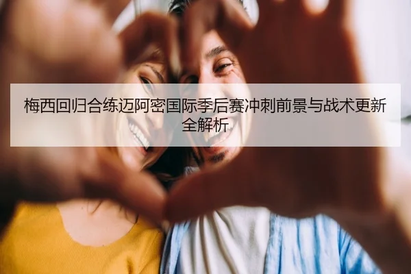梅西回归合练迈阿密国际季后赛冲刺前景与战术更新全解析